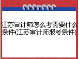 江苏审计师怎么考需要什么条件(江苏审计师报考条件)