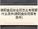 德阳食品安全员怎么考需要什么条件(德阳食安员报考条件)