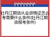 牡丹江期货从业资格证怎么考需要什么条件(牡丹江期货报考条件)