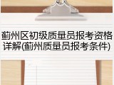 蓟州区初级质量员报考资格详解(蓟州质量员报考条件)