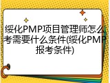 绥化PMP项目管理师怎么考需要什么条件(绥化PMP报考条件)