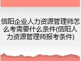 信阳企业人力资源管理师怎么考需要什么条件(信阳人力资源管理师报考条件)
