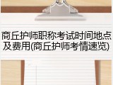 商丘护师职称考试时间地点及费用(商丘护师考情速览)