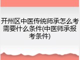 开州区中医传统师承怎么考需要什么条件(中医师承报考条件)
