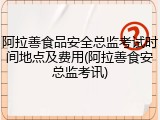 阿拉善食品安全总监考试时间地点及费用(阿拉善食安总监考讯)