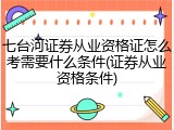 七台河证券从业资格证怎么考需要什么条件(证券从业资格条件)