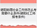 德阳助理社会工作师怎么考需要什么条件(德阳社工师报考条件)