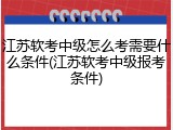 江苏软考中级怎么考需要什么条件(江苏软考中级报考条件)