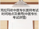 克拉玛依中医专长医师考试时间地点及费用(中医专长考试详情)