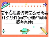 南京心理咨询师怎么考需要什么条件(南京心理咨询师报考条件)