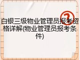 白银三级物业管理员报考资格详解(物业管理员报考条件)