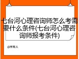 七台河心理咨询师怎么考需要什么条件(七台河心理咨询师报考条件)