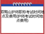 双鸭山护师职称考试时间地点及费用(护师考试时间地点费用)