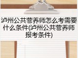 泸州公共营养师怎么考需要什么条件(泸州公共营养师报考条件)