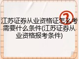 江苏证券从业资格证怎么考需要什么条件(江苏证券从业资格报考条件)