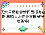 天水三级物业管理员报考资格详解(天水物业管理员报考条件)