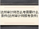 达州审计师怎么考需要什么条件(达州审计师报考条件)