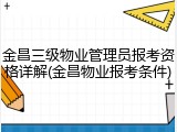 金昌三级物业管理员报考资格详解(金昌物业报考条件)