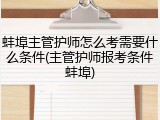 蚌埠主管护师怎么考需要什么条件(主管护师报考条件蚌埠)