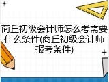 商丘初级会计师怎么考需要什么条件(商丘初级会计师报考条件)
