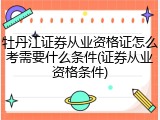 牡丹江证券从业资格证怎么考需要什么条件(证券从业资格条件)