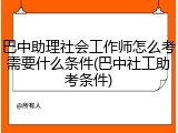 巴中助理社会工作师怎么考需要什么条件(巴中社工助考条件)