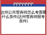 达州公共营养师怎么考需要什么条件(达州营养师报考条件)