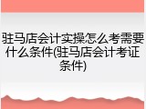 驻马店会计实操怎么考需要什么条件(驻马店会计考证条件)