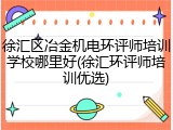 徐汇区冶金机电环评师培训学校哪里好(徐汇环评师培训优选)