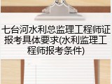 七台河水利总监理工程师证报考具体要求(水利监理工程师报考条件)