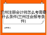 兰州注册会计师怎么考需要什么条件(兰州注会报考条件)