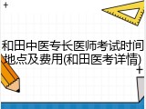 和田中医专长医师考试时间地点及费用(和田医考详情)