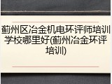 蓟州区冶金机电环评师培训学校哪里好(蓟州冶金环评培训)