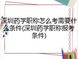 深圳药学职称怎么考需要什么条件(深圳药学职称报考条件)