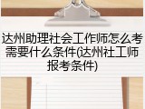 达州助理社会工作师怎么考需要什么条件(达州社工师报考条件)