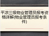 平凉三级物业管理员报考资格详解(物业管理员报考条件)