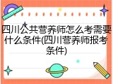 四川公共营养师怎么考需要什么条件(四川营养师报考条件)