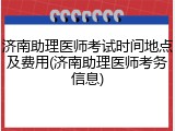 济南助理医师考试时间地点及费用(济南助理医师考务信息)