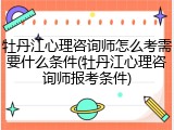 牡丹江心理咨询师怎么考需要什么条件(牡丹江心理咨询师报考条件)