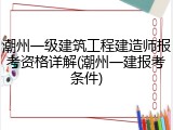 潮州一级建筑工程建造师报考资格详解(潮州一建报考条件)