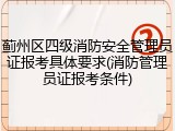 蓟州区四级消防安全管理员证报考具体要求(消防管理员证报考条件)