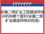 安康二级矿业工程建造师培训机构哪个最好(安康二级矿业建造师培训优选)
