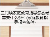 三门峡家庭教育指导怎么考需要什么条件(家庭教育指导报考条件)