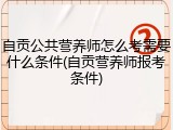 自贡公共营养师怎么考需要什么条件(自贡营养师报考条件)