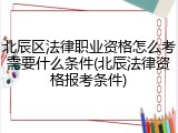 北辰区法律职业资格怎么考需要什么条件(北辰法律资格报考条件)