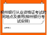 柳州银行从业资格证考试时间地点及费用(柳州银行考试安排)