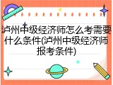 泸州中级经济师怎么考需要什么条件(泸州中级经济师报考条件)