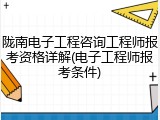 陇南电子工程咨询工程师报考资格详解(电子工程师报考条件)