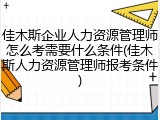 佳木斯企业人力资源管理师怎么考需要什么条件(佳木斯人力资源管理师报考条件)