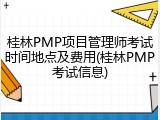 桂林PMP项目管理师考试时间地点及费用(桂林PMP考试信息)